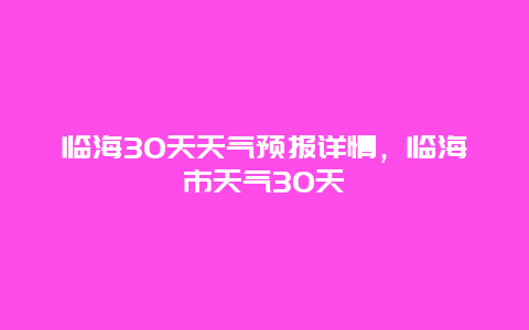 臨海30天天氣預報詳情，臨海市天氣30天