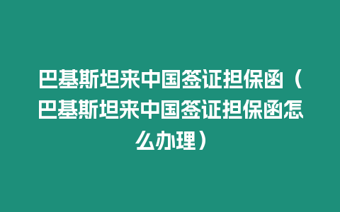 巴基斯坦來中國簽證擔保函（巴基斯坦來中國簽證擔保函怎么辦理）