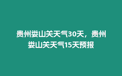 貴州婁山關天氣30天，貴州婁山關天氣15天預報