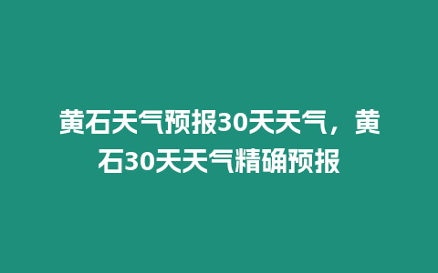 黃石天氣預報30天天氣，黃石30天天氣精確預報