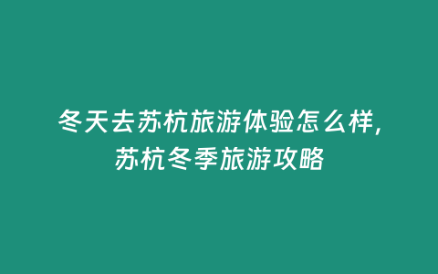 冬天去蘇杭旅游體驗(yàn)怎么樣，蘇杭冬季旅游攻略