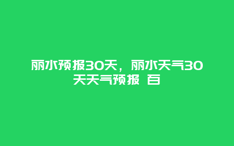 麗水預報30天，麗水天氣30天天氣預報 百