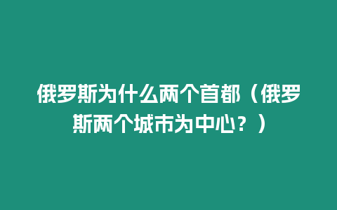 俄羅斯為什么兩個首都（俄羅斯兩個城市為中心？）