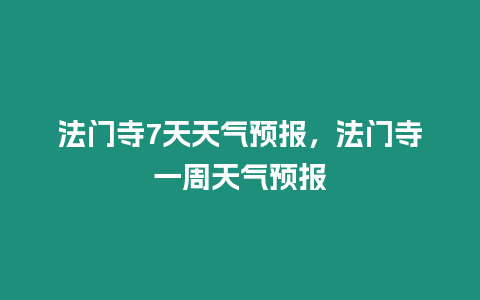 法門(mén)寺7天天氣預(yù)報(bào)，法門(mén)寺一周天氣預(yù)報(bào)