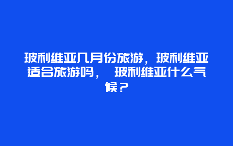 玻利維亞幾月份旅游，玻利維亞適合旅游嗎， 玻利維亞什么氣候？