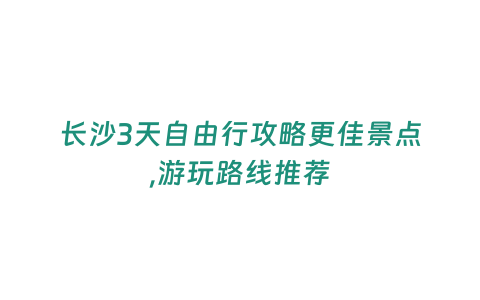 長(zhǎng)沙3天自由行攻略更佳景點(diǎn),游玩路線推薦