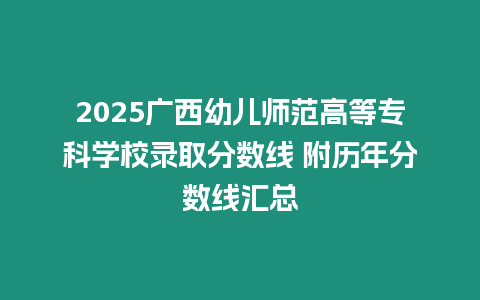 2025廣西幼兒師范高等專科學(xué)校錄取分?jǐn)?shù)線 附歷年分?jǐn)?shù)線匯總