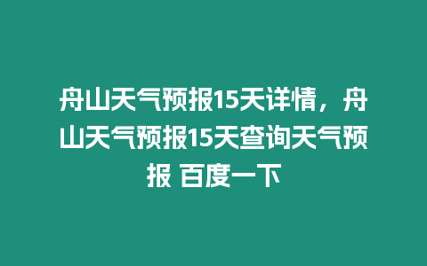 舟山天氣預報15天詳情，舟山天氣預報15天查詢天氣預報 百度一下