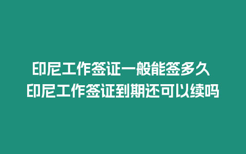 印尼工作簽證一般能簽多久 印尼工作簽證到期還可以續(xù)嗎