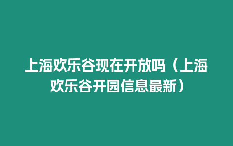 上海歡樂谷現在開放嗎（上海歡樂谷開園信息最新）