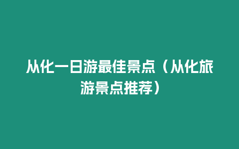 從化一日游最佳景點(diǎn)（從化旅游景點(diǎn)推薦）