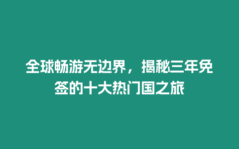 全球暢游無邊界，揭秘三年免簽的十大熱門國之旅