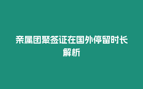 親屬團(tuán)聚簽證在國(guó)外停留時(shí)長(zhǎng)解析