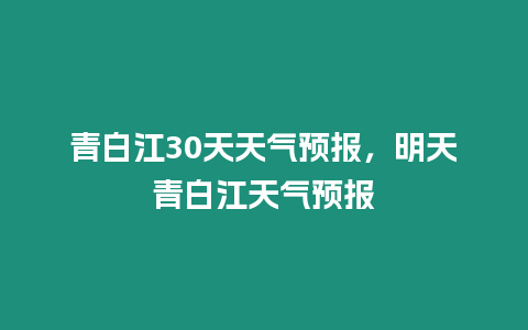 青白江30天天氣預(yù)報(bào)，明天青白江天氣預(yù)報(bào)