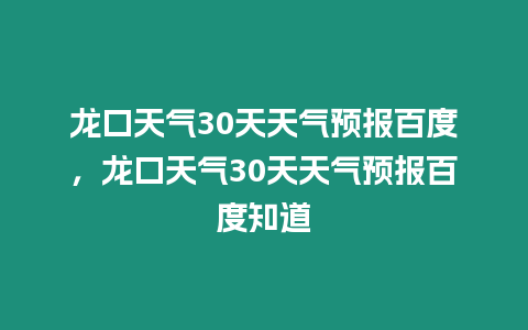 龍口天氣30天天氣預報百度，龍口天氣30天天氣預報百度知道