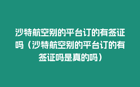 沙特航空別的平臺訂的有簽證嗎（沙特航空別的平臺訂的有簽證嗎是真的嗎）