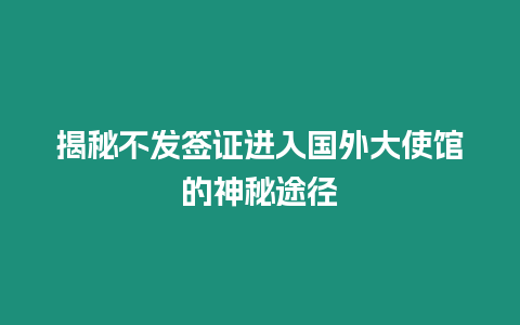 揭秘不發簽證進入國外大使館的神秘途徑