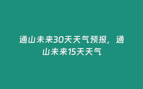 通山未來30天天氣預報，通山未來15天天氣