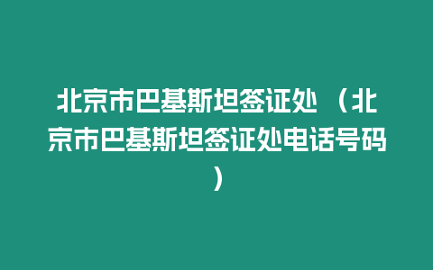 北京市巴基斯坦簽證處 （北京市巴基斯坦簽證處電話號碼）