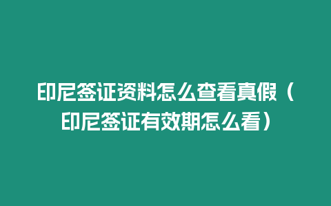 印尼簽證資料怎么查看真假（印尼簽證有效期怎么看）