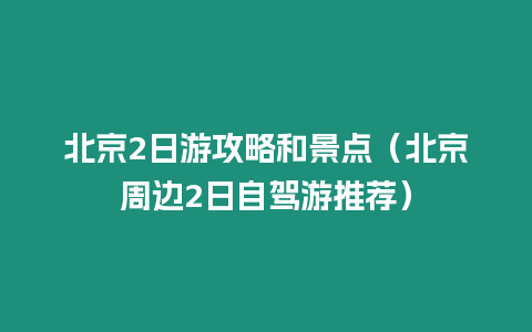 北京2日游攻略和景點（北京周邊2日自駕游推薦）