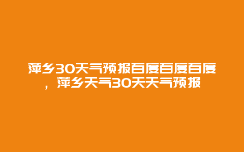 萍鄉30天氣預報百度百度百度，萍鄉天氣30天天氣預報