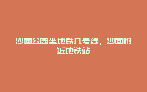 沙面公園坐地鐵幾號線，沙面附近地鐵站