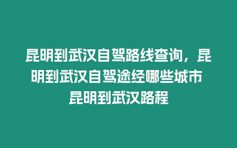 昆明到武漢自駕路線查詢，昆明到武漢自駕途經(jīng)哪些城市 昆明到武漢路程