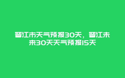 晉江市天氣預(yù)報30天，晉江未來30天天氣預(yù)報15天