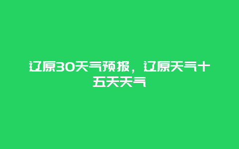 遼原30天氣預報，遼原天氣十五天天氣