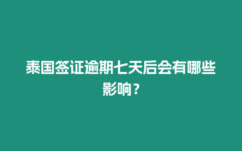 泰國簽證逾期七天后會有哪些影響？