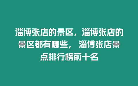 淄博張店的景區，淄博張店的景區都有哪些， 淄博張店景點排行榜前十名