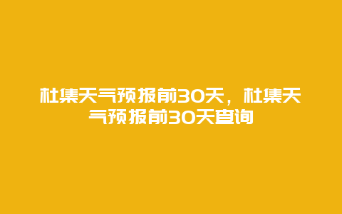 杜集天氣預報前30天，杜集天氣預報前30天查詢