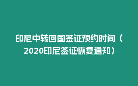 印尼中轉(zhuǎn)回國(guó)簽證預(yù)約時(shí)間（2020印尼簽證恢復(fù)通知）