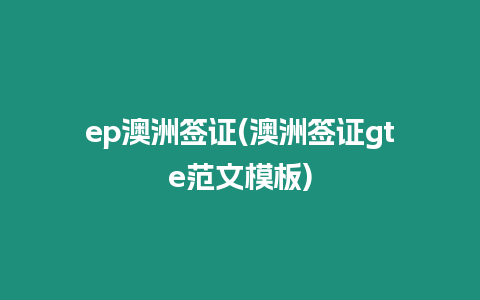 ep澳洲簽證(澳洲簽證gte范文模板)