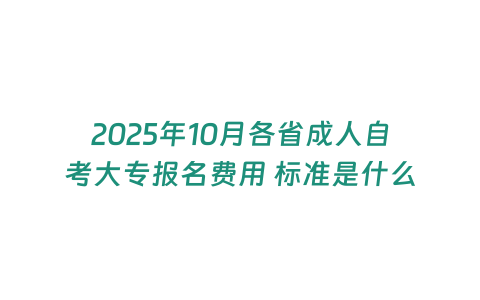 2025年10月各省成人自考大專報名費用 標準是什么