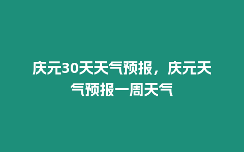 慶元30天天氣預報，慶元天氣預報一周天氣