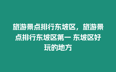 旅游景點排行東坡區(qū)，旅游景點排行東坡區(qū)第一 東坡區(qū)好玩的地方