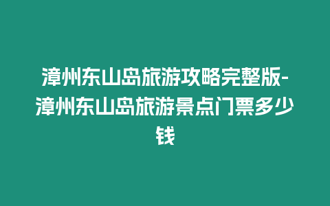漳州東山島旅游攻略完整版-漳州東山島旅游景點門票多少錢