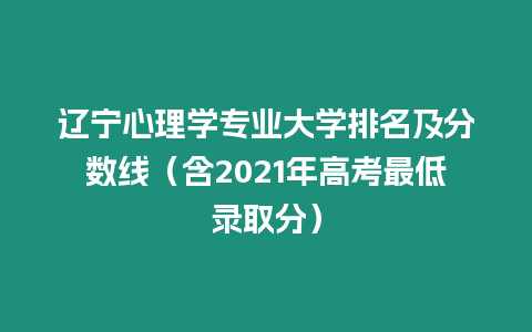 遼寧心理學(xué)專業(yè)大學(xué)排名及分?jǐn)?shù)線（含2021年高考最低錄取分）