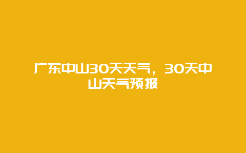 廣東中山30天天氣，30天中山天氣預報