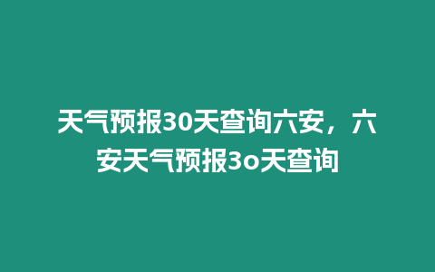 天氣預報30天查詢六安，六安天氣預報3o天查詢