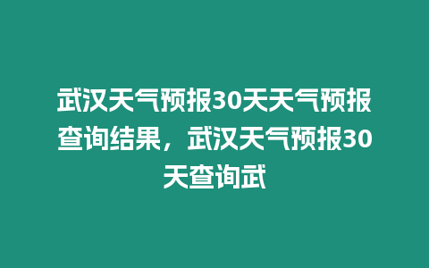 武漢天氣預報30天天氣預報查詢結果，武漢天氣預報30天查詢武