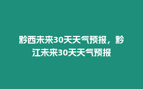 黔西未來30天天氣預報，黔江未來30天天氣預報