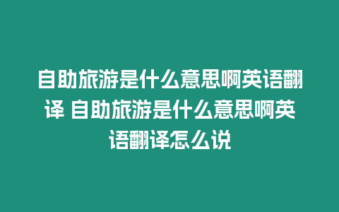 自助旅游是什么意思啊英語翻譯 自助旅游是什么意思啊英語翻譯怎么說