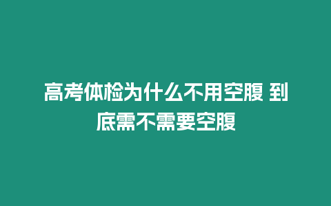 高考體檢為什么不用空腹 到底需不需要空腹