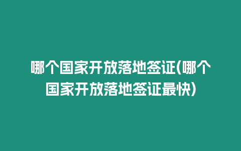 哪個(gè)國家開放落地簽證(哪個(gè)國家開放落地簽證最快)