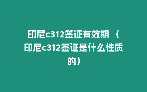 印尼c312簽證有效期 （印尼c312簽證是什么性質(zhì)的）