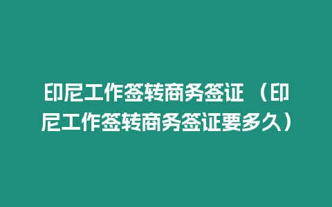 印尼工作簽轉商務簽證 （印尼工作簽轉商務簽證要多久）