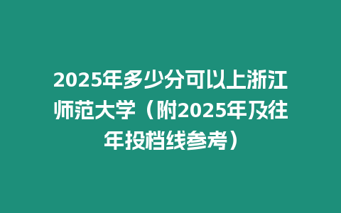 2025年多少分可以上浙江師范大學（附2025年及往年投檔線參考）